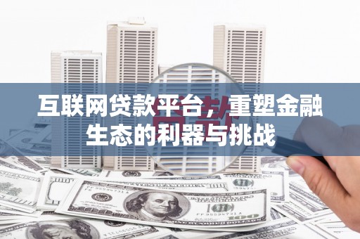 宜章互联网贷款平台，重塑金融生态的利器与挑战