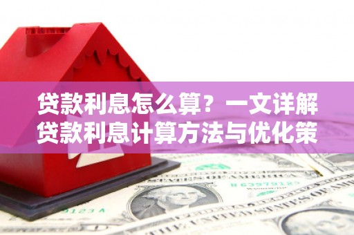 雨花台贷款利息怎么算？一文详解贷款利息计算方法与优化策略