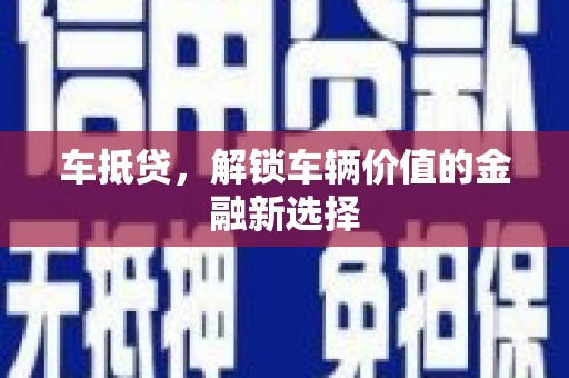 合肥车抵贷，解锁车辆价值的金融新选择