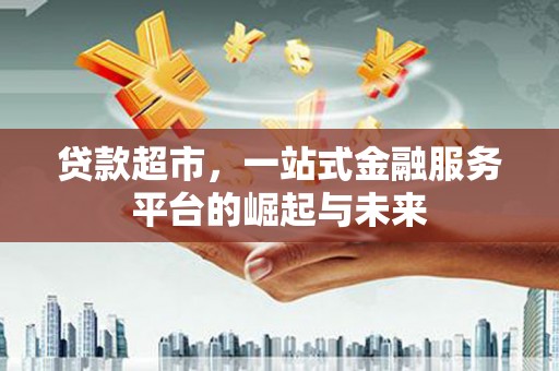 开鲁贷款超市，一站式金融服务平台的崛起与未来