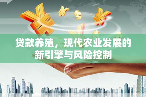 龙亭贷款养殖，现代农业发展的新引擎与风险控制
