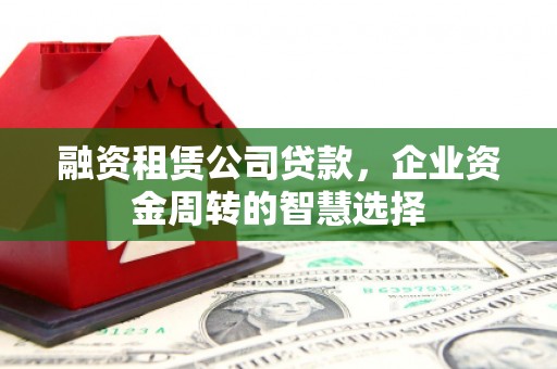 东宝融资租赁公司贷款，企业资金周转的智慧选择