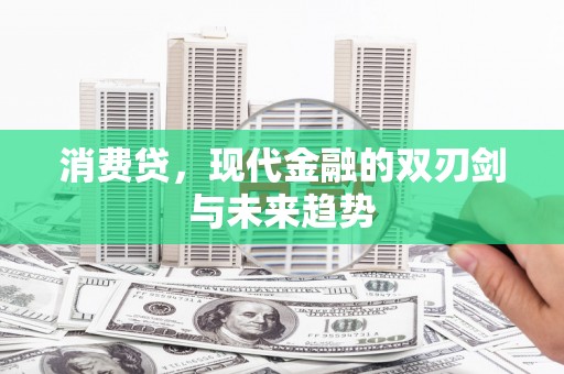罗东消费贷，现代金融的双刃剑与未来趋势