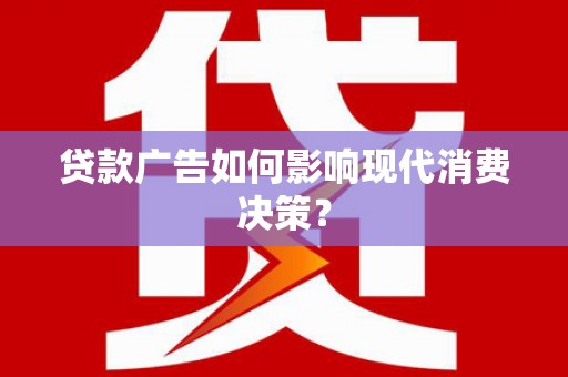 旬邑贷款广告如何影响现代消费决策？
