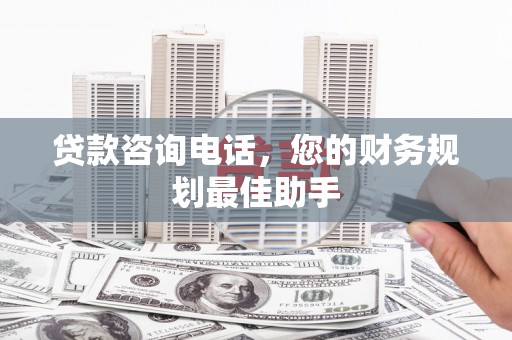 沙依巴克贷款咨询电话，您的财务规划最佳助手