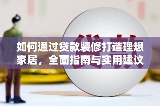 定州如何通过贷款装修打造理想家居,全面指南与实用建议 定州如何通过贷款装修打造理想家居,全面指南与实用建议