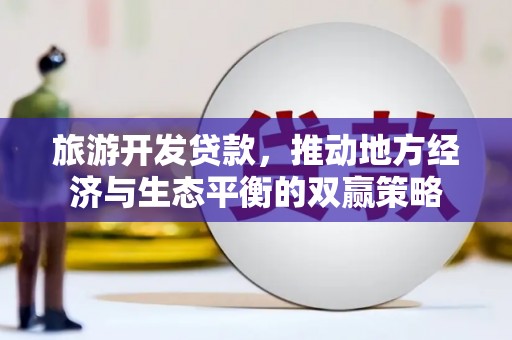 大竹旅游开发贷款，推动地方经济与生态平衡的双赢策略