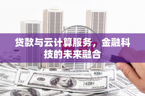 谢家集贷款与云计算服务，金融科技的未来融合