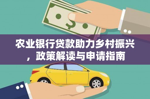 化德农业银行贷款助力乡村振兴，政策解读与申请指南
