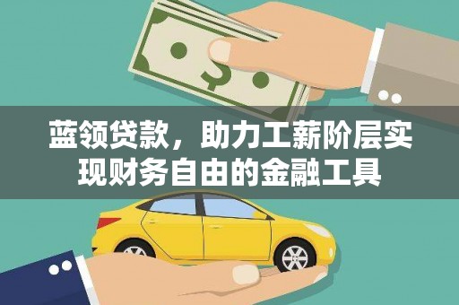 镇安蓝领贷款，助力工薪阶层实现财务自由的金融工具