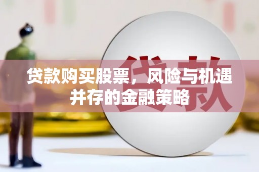 涧西贷款购买股票，风险与机遇并存的金融策略