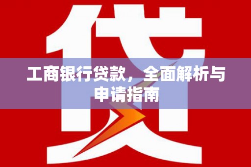 红岗工商银行贷款，全面解析与申请指南