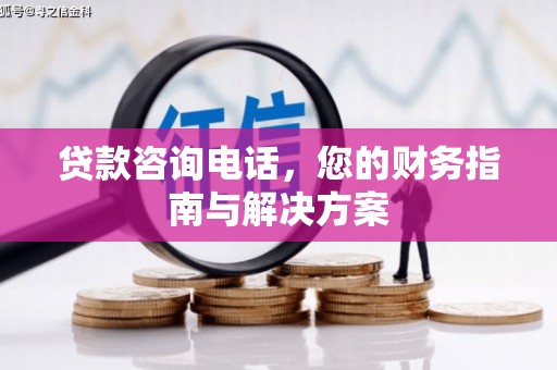 阜康贷款咨询电话，您的财务指南与解决方案