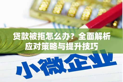 三台贷款被拒怎么办？全面解析应对策略与提升技巧