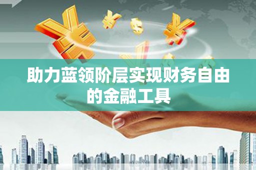 铁山助力蓝领阶层实现财务自由的金融工具