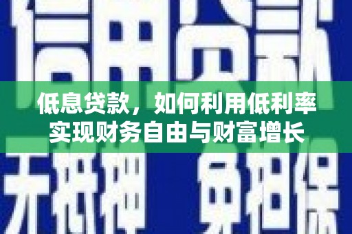 云霄低息贷款，如何利用低利率实现财务自由与财富增长