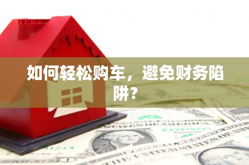 白碱滩如何轻松购车，避免财务陷阱？