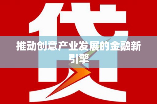 繁昌推动创意产业发展的金融新引擎
