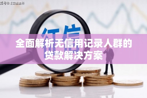 冈山全面解析无信用记录人群的贷款解决方案