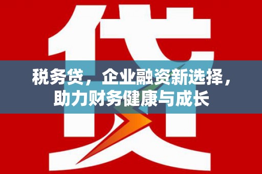 馆陶税务贷，企业融资新选择，助力财务健康与成长