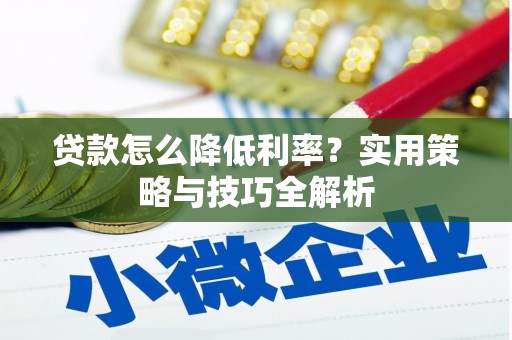 阿尔山贷款怎么降低利率？实用策略与技巧全解析